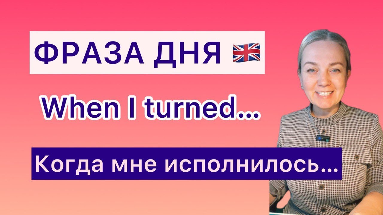 Английский легко: Когда мне исполнилось…When I turned… + Past Simple. Английский с комфортом.