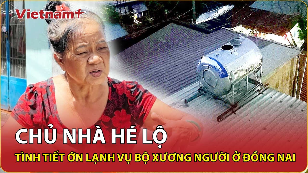 Diễn biến mới vụ phát hiện bộ xương người trong bồn nước: Chủ nhà ở Đồng Nai hé lộ tình tiết ớn lạnh