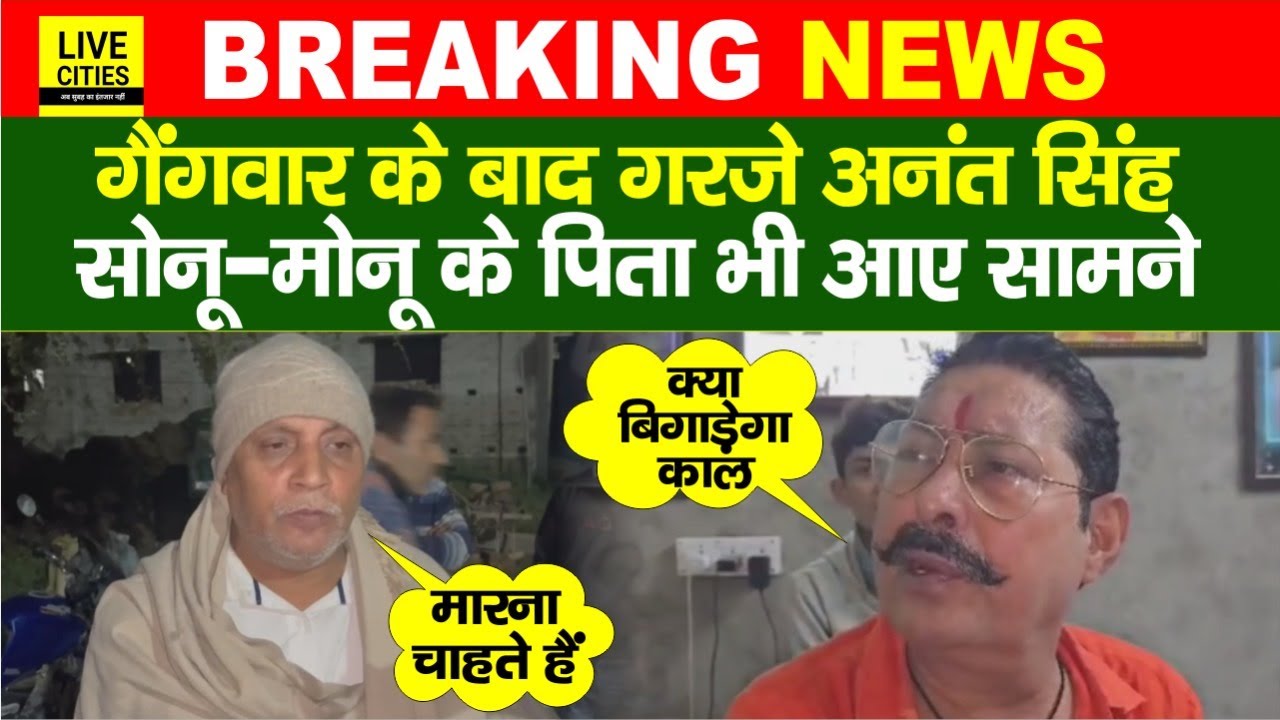 Anant Singh Mokama गो/लीबारी के बाद गरजे, Sonu-Monu के पिता भी सामने आ गए, Police क्या बोल रही ?