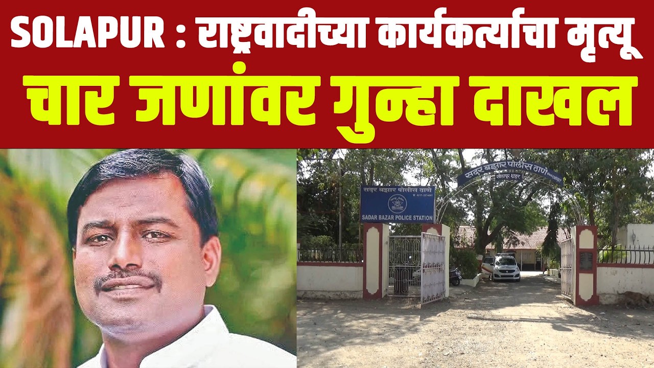 SOLAPUR : राष्ट्रवादीच्या कार्यकर्त्याचा मृत्यू : चार जणांवर गुन्हा दाखल