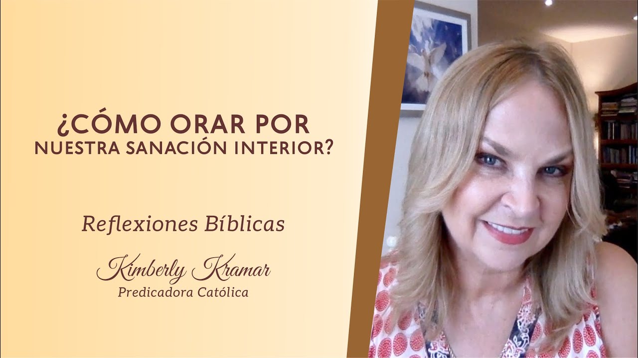 Kimberly Kramar - ¿Cómo orar por nuestra sanación interior?
