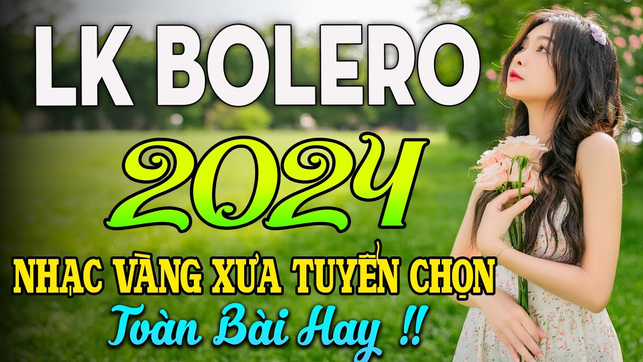 LK BOLERO 2024✅NHẠC TRỮ T&Igrave;NH BẤT HỦ HAY NHẤT TUYỂN CHỌN✅ NHẠC V&Agrave;NG HẢI NGOẠI XƯA 2024