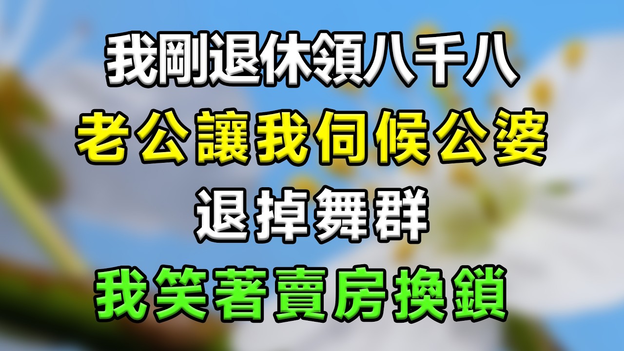 我剛退休領八千八，老公讓我伺候公婆退掉舞群，我笑著賣房換鎖#生活經驗 #分享 #故事頻道 #故事分享 #情感故事 #情感 #家庭倫理 #星座 #心靈暖流 #一口氣看完