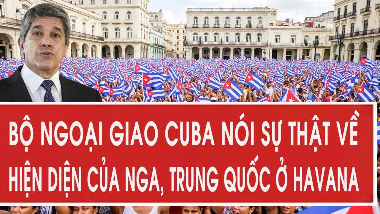 Bộ Ngoại giao Cuba nói sự thật về hiện diện của Nga, Trung Quốc ở Havana