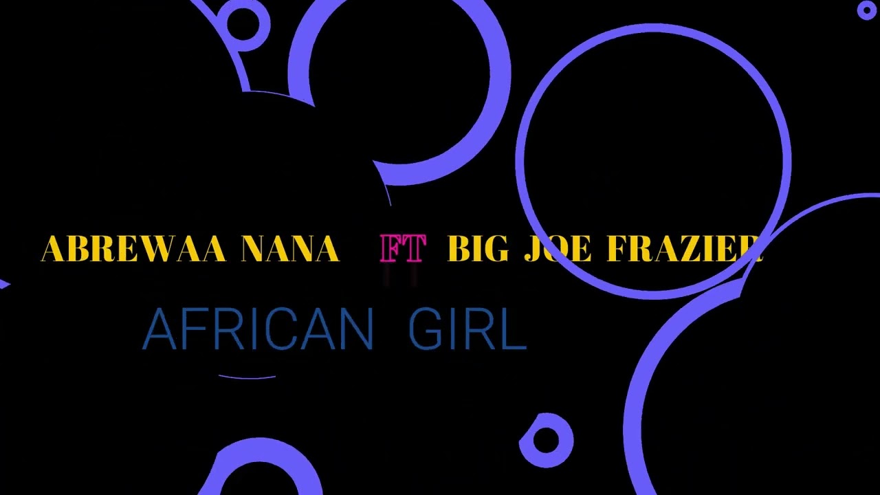 ABREWAA NANA AFRICA GIRL   FT BIG JOE FRAZIER