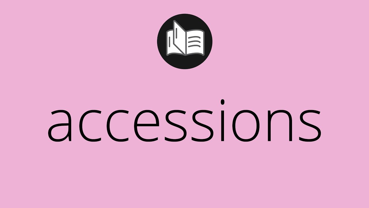 What ACCESSIONS means &bull; Meaning of ACCESSIONS &bull; accessions MEANING &bull; accessions DEFINITION