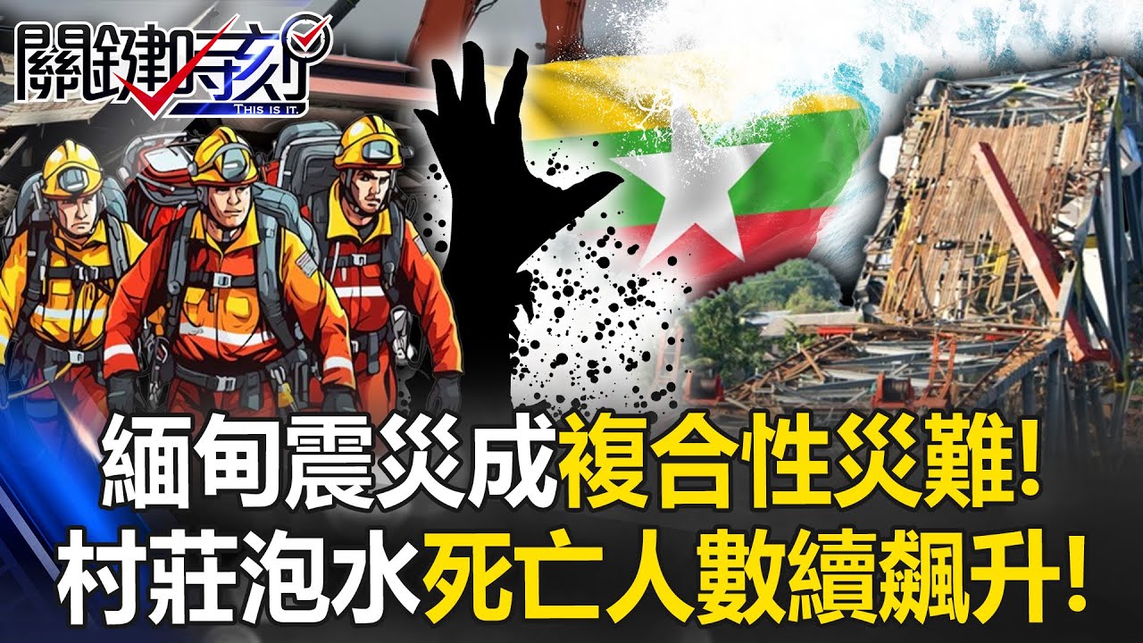 緬甸震災成「複合性災難」！ 大型水壩「牆體震裂」下游村莊全泡水死亡人數續飆升！【關鍵時刻】20250401-5 張炤和 張禹宣 王瑞德 黃世聰