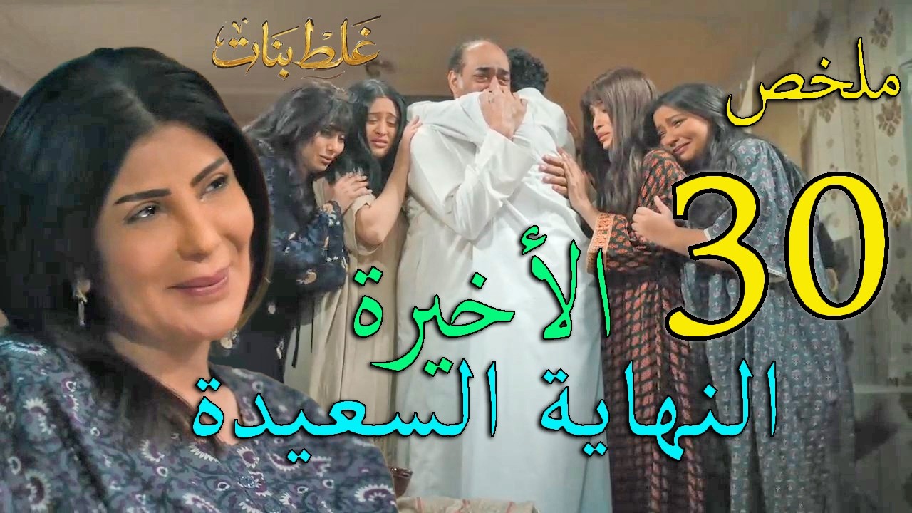 مسلسل غلط بنات ملخص الحلقة 30 و الاخيرة