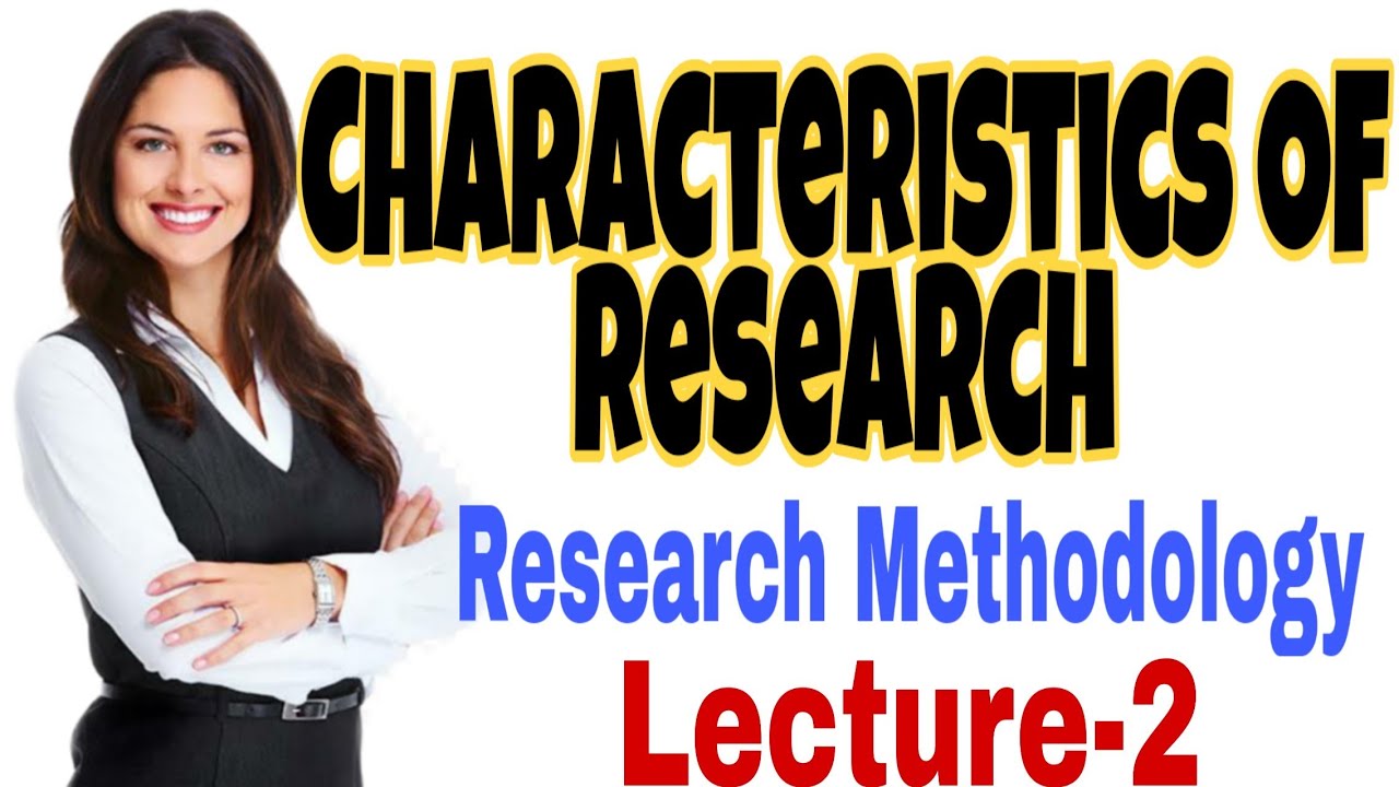 CHARACTERISTICS OF RESEARCH