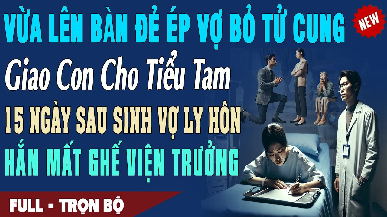 ÉP VỢ BỎ TỬ CUNG GIAO CON CHO BỒ 15 Ngày Sau Sinh Ly Hôn Hắn Bay Chức Viện Trưởng Truyện Ngôn Tình