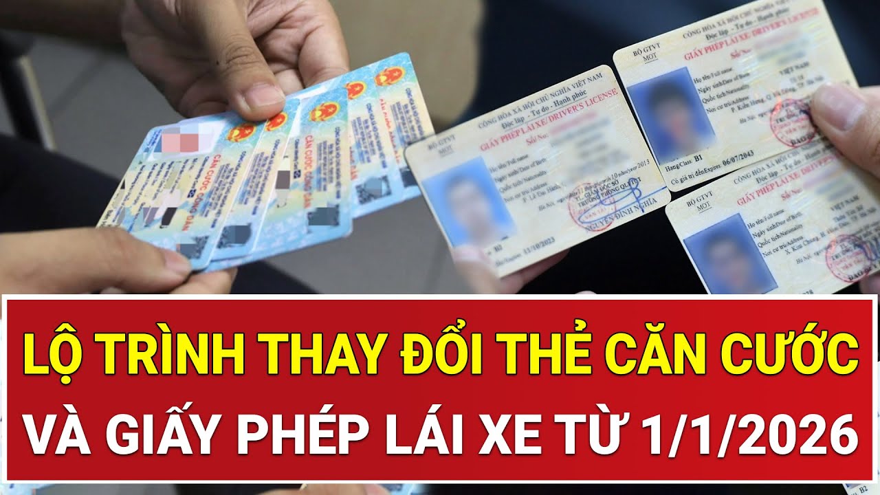 N&oacute;ng: Lộ tr&igrave;nh thay đổi Thẻ căn cước v&agrave; Giấy ph&eacute;p l&aacute;i xe từ 1/1/2026