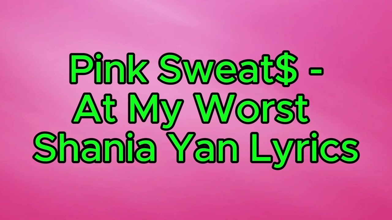 Pink Sweat$ - At My Worst - Shania Yan Lyrics