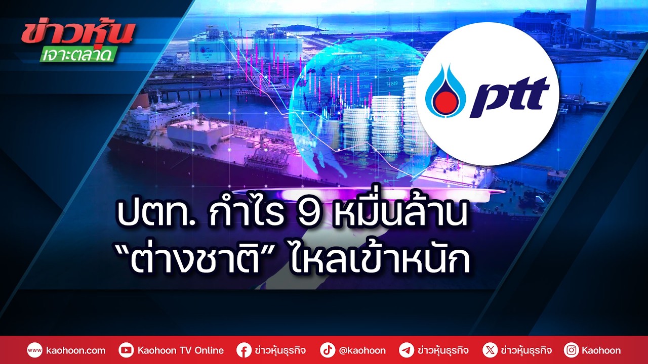 ปตท.กำไร 9 หมื่นล้าน “ต่างชาติ”ไหลเข้าหนัก