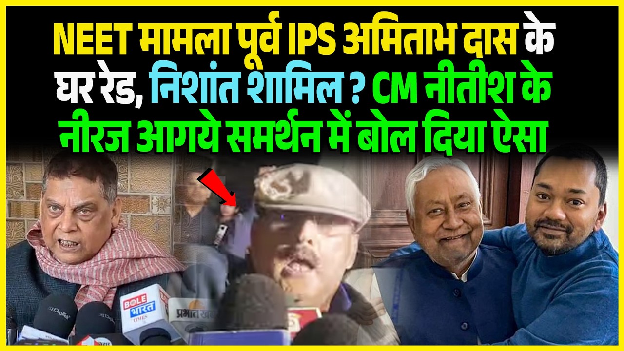 NEET मामला पूर्व IPS Amitabh Das के घर रेड Nishant शामिल ? CM Nitish के Neeraj आगये समर्थन में