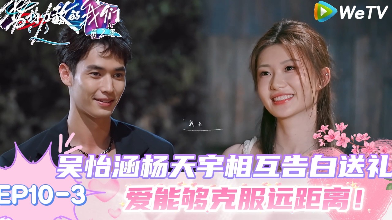 【势均力敌的我们 第2季】EP10-3：成了！天生怡对真挚时刻走心告白甜蜜相拥！｜Live and Love S2＃势均力敌的我们第2季#恋综＃综艺
