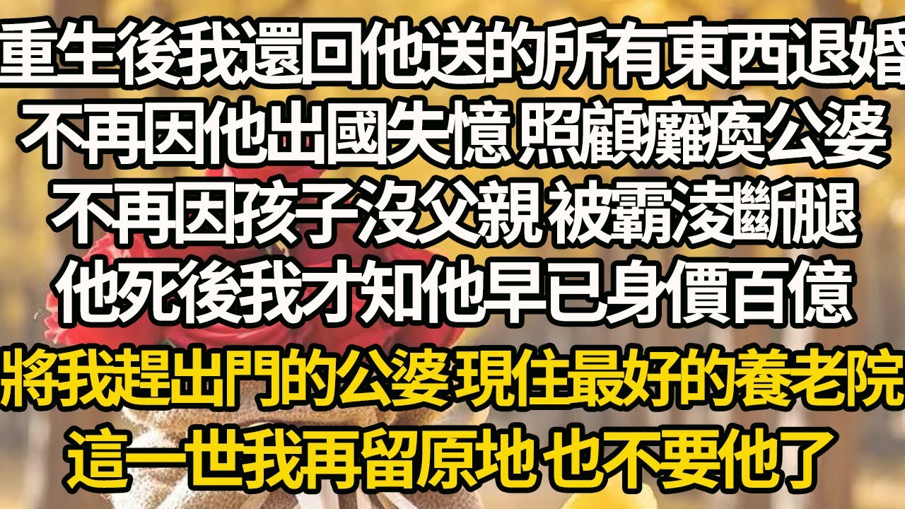 【完结】重生後我還回他送的所有東西退婚，不再因他出國失憶 照顧癱瘓公婆，不再因孩子沒父親 被霸淩斷腿，他死後我才知他早已身價百億，將我趕出門的公婆 現住最好的養老院，這一世我再留原地 也不要他了