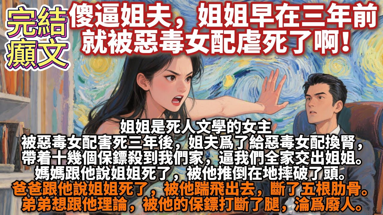 完結癲文：傻逼姐夫，姐姐早在三年前就被惡毒女配虐死了啊！姐姐是死人文學的女主，被惡毒女配害死三年後，姐夫爲了給惡毒女配換腎，帶着十幾個保鏢殺到我們家，逼我們全家交出姐姐。