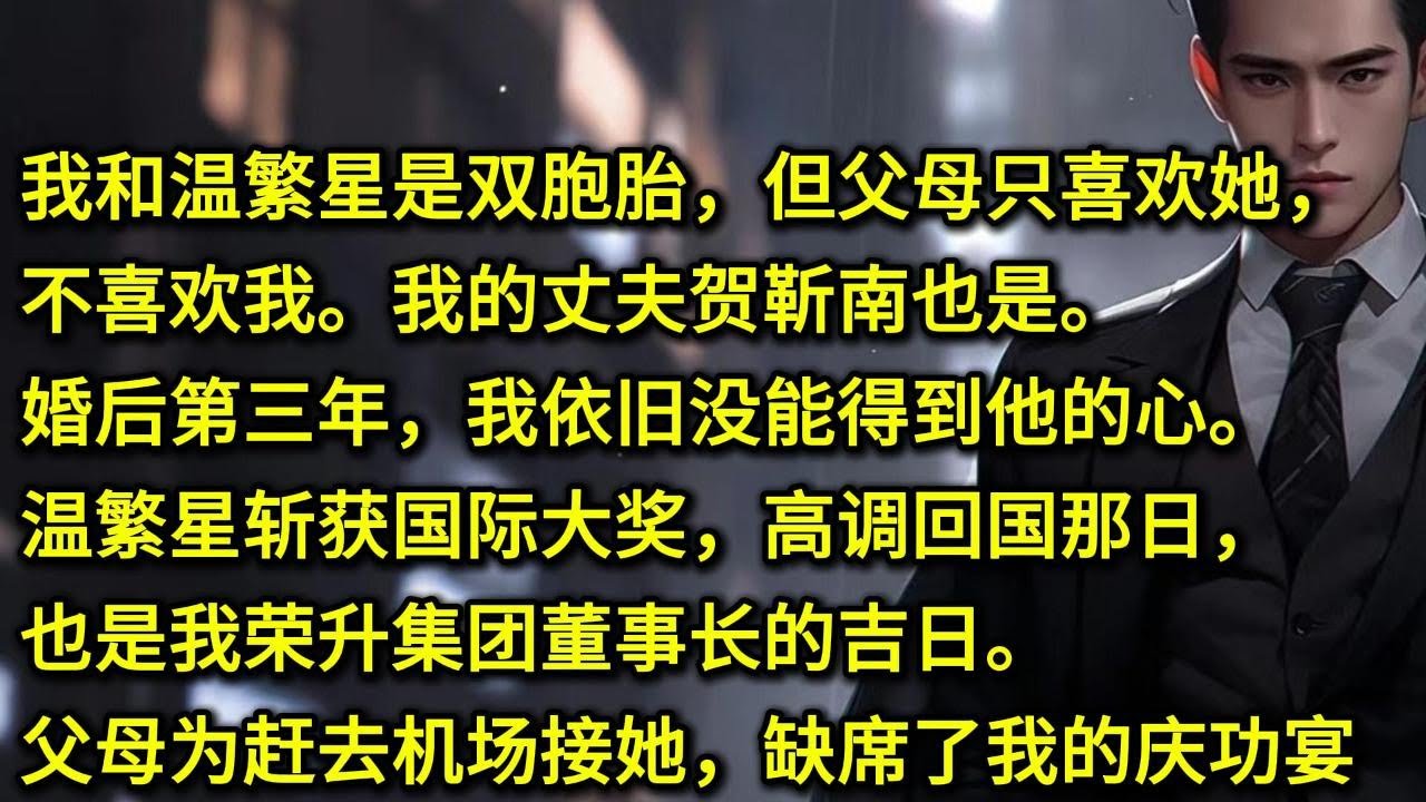 我和温繁星是双胞胎，但父母只喜欢她，不喜欢我。我的丈夫贺靳南也是。婚后第三年，我依旧没能得到他的心。温繁星斩获国际大奖，高调回国那日，也是我荣升集团董事长的吉日。父母为赶去机场接她，缺席了我的庆功宴。