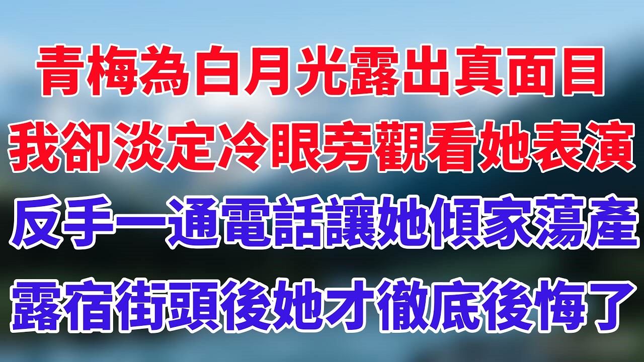 青梅為白月光露出真面目，我卻淡定冷眼旁觀看她表演，反手一通電話讓她傾家蕩產，露宿街頭後她才徹底後悔了！#小说推荐 #一口气看完