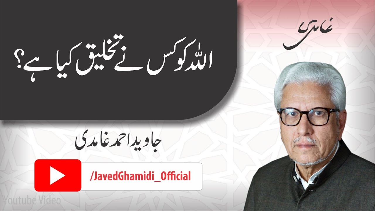 اللہ کو کس نے تخلیق کیا ہے؟. جاوید احمد غامدی