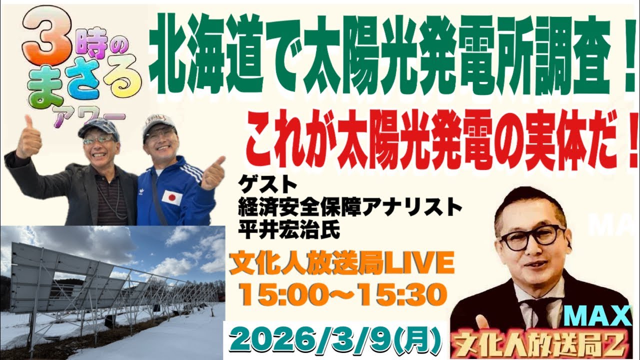 【北海道で太陽光発電所調査！】これが太陽光発電の実体だ！…他　2026/3/9(月)文化人放送局LIVE 15:00~15:30『3時のまさるアワーMAX』
