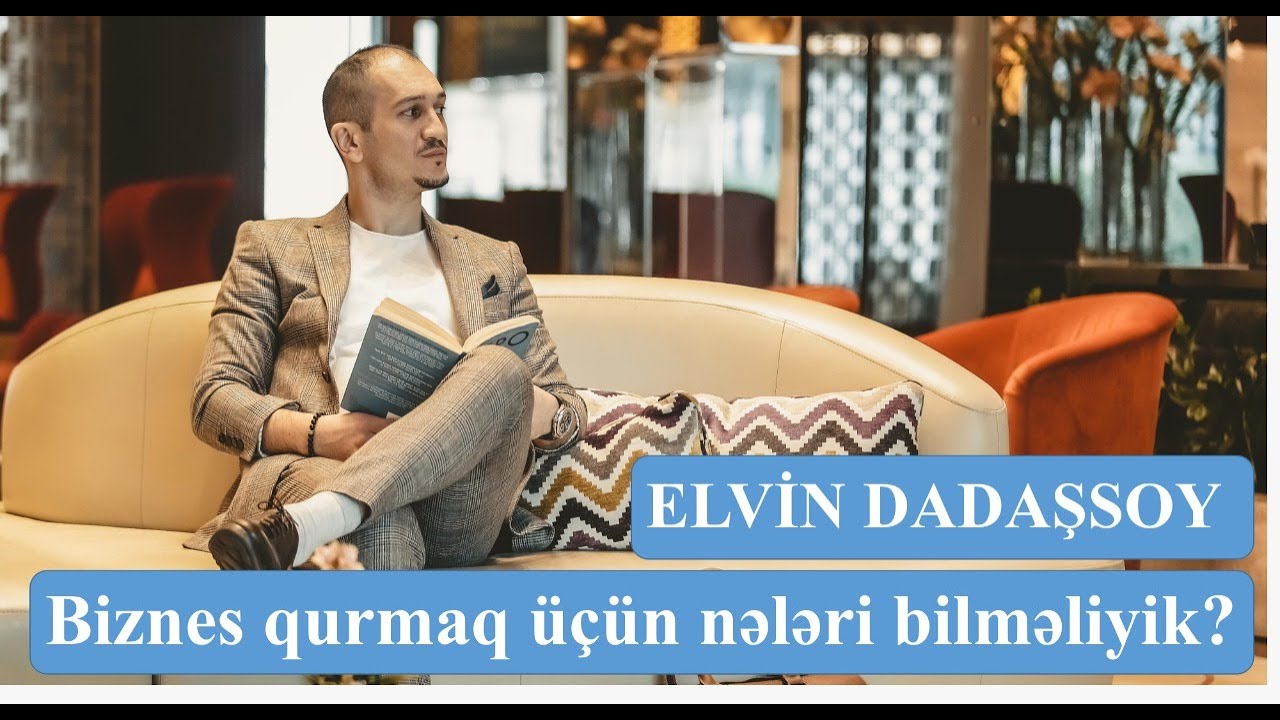 Elvin Dadaşsoy - Biznes qurmaq üçün nələri bilməliyik?
