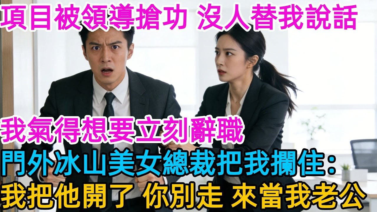 項目被領導搶功，我氣得立刻辭職，門外冰山美女總裁把我攔住：別走，我把他處理了，你留下做我老公#男頻#有聲書#爽文#男主#原創