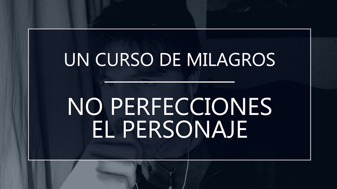 Un Curso de Milagros. No perfecciones el personaje (27-11-20)