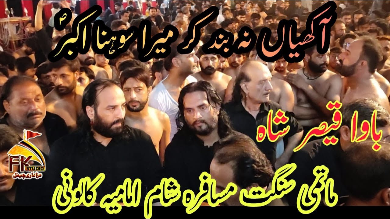 AKHIYAN NA BUND KAR MERA SOHNA AKBAR I IMAMIA COLONY I BAWA QAISER SHAH I MUSAFIRA SHAM MATAMI SANGT