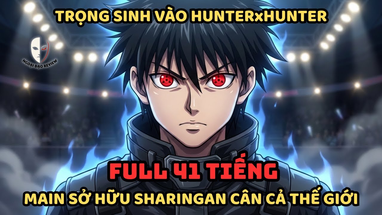 🔥TRỌN BỘ🔥 Hunter × Hunter Fanfic: Trọng Sinh Vào Hunter, Main Sở Hữu Sharingan Cân Cả Thế Giới