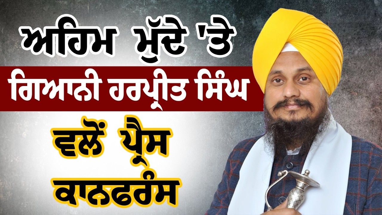 ਅਹਿਮ ਮੁੱਦੇ 'ਤੇ Giani Harpreet Singh ਵਲੋਂ  ਪ੍ਰੈਸ ਕਾਨਫਰੰਸ