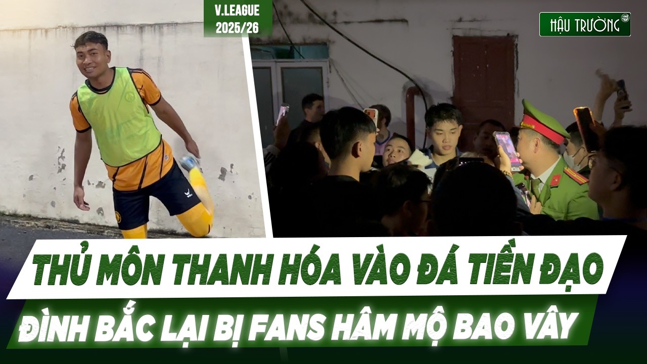 CỰC DỊ: THỦ MÔN THANH HÓA VÀO SÂN ĐÁ TIỀN ĐẠO VÌ ĐỘI THIẾU NGƯỜI, ĐÌNH BẮC LẠI BỊ FANS BAO VÂY