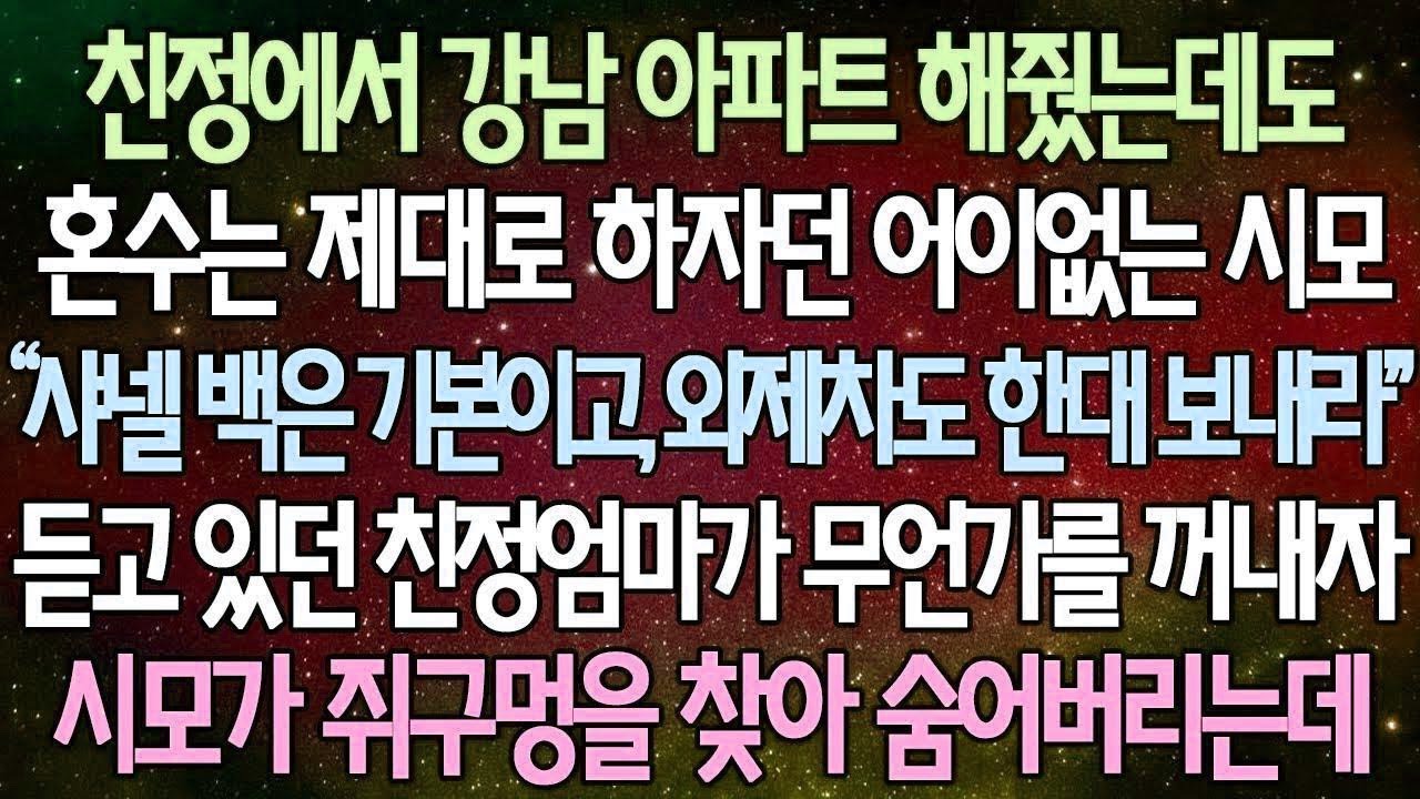 반전 사연 친정에서 강남 아파트 해줬는데도 혼수는 제대로 하자던 어이없는 시모 듣고 있던 엄마가 가방에서 무언가를 꺼내자 시모가 쥐구멍을 찾아 숨어버리는데 사이다사연