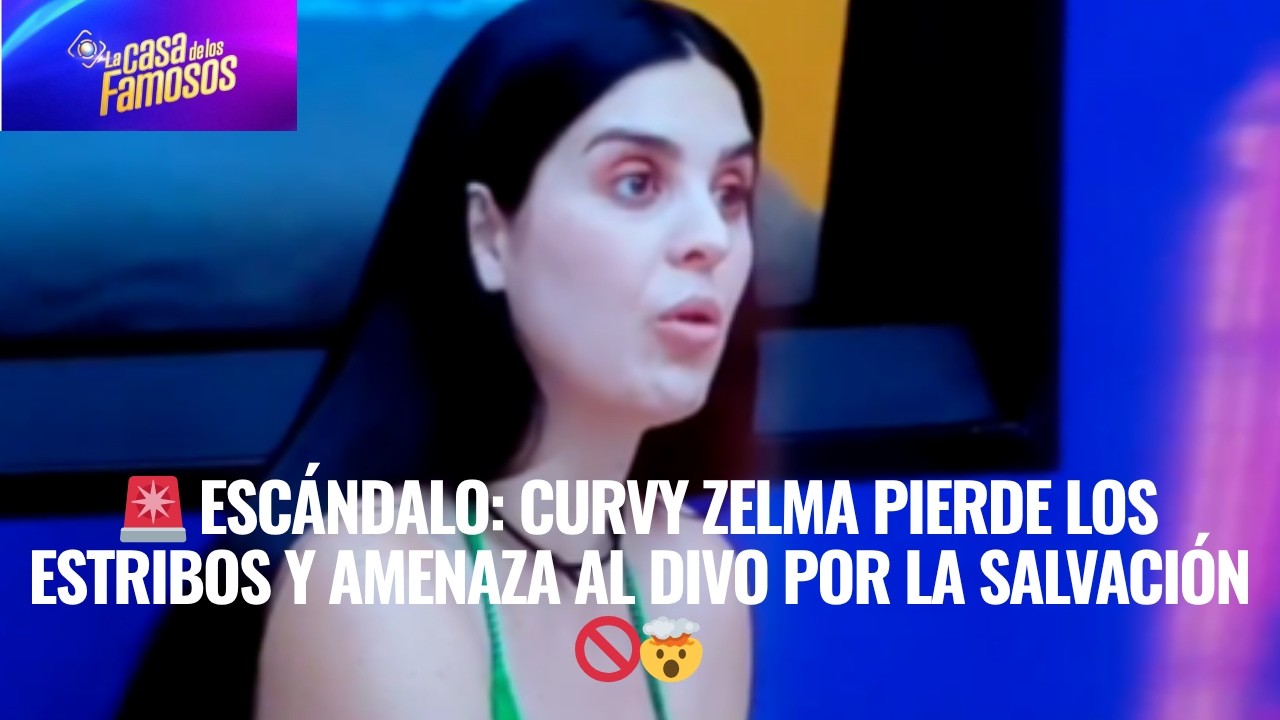 🚨 ESCÁNDALO: Curvy Zelma pierde los estribos y AMENAZA al Divo por la salvación 🚫🤯EN LCDLF 6