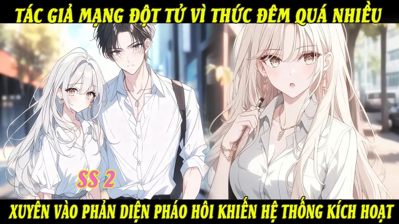 SS2 Tác Giả Mạng Đột Tử Vì Thức Đêm Quá Nhiều Xuyên Vào Phản Diện Pháo Hôi Khiến Hệ Thống Kích Hoạt