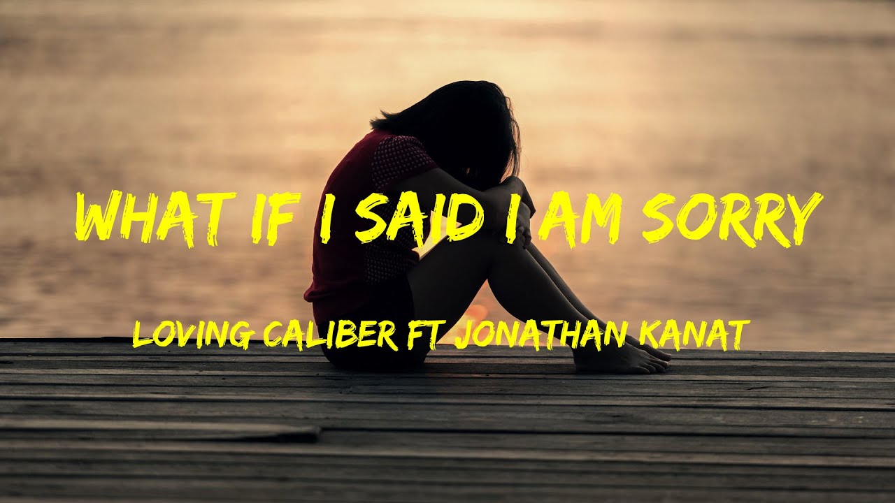 What If I Said I Am Sorry - Loving Caliber ft Jonathan Kanat Lyrics