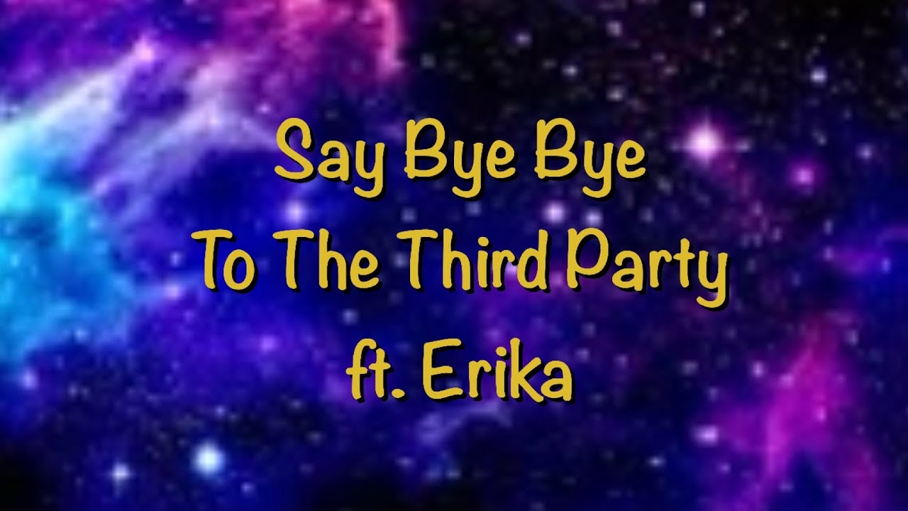 Say bye bye to the third party ft  Erika