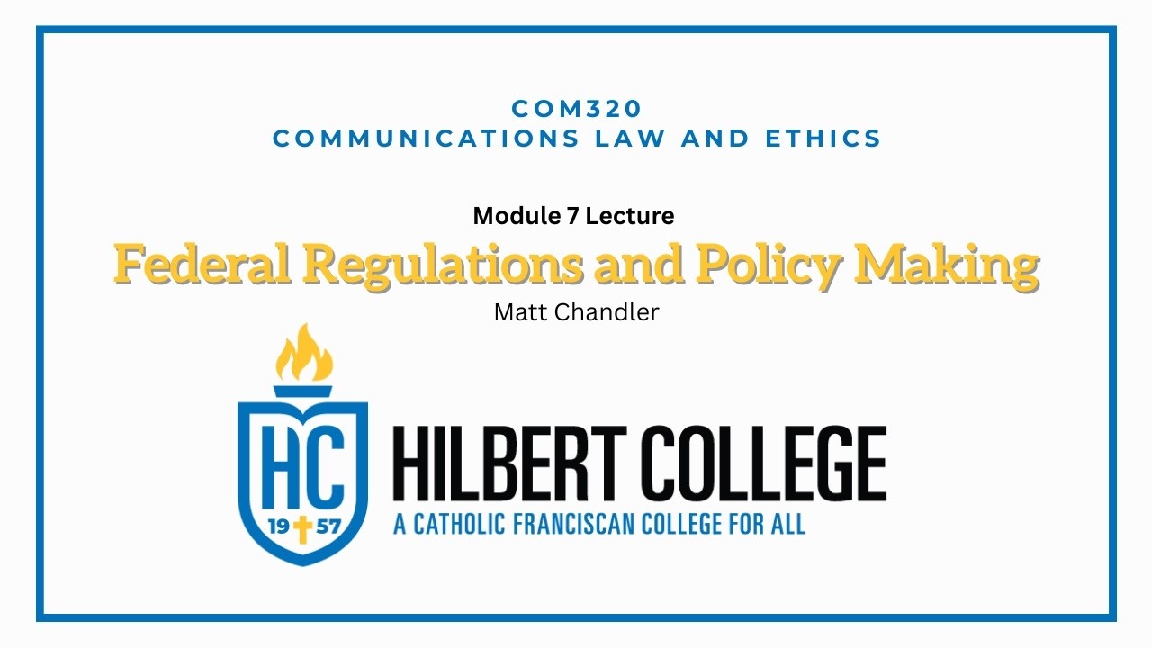 Hilbert College COM320 Communications Law & Ethics Module 7: Federal Regulations and Policy Making
