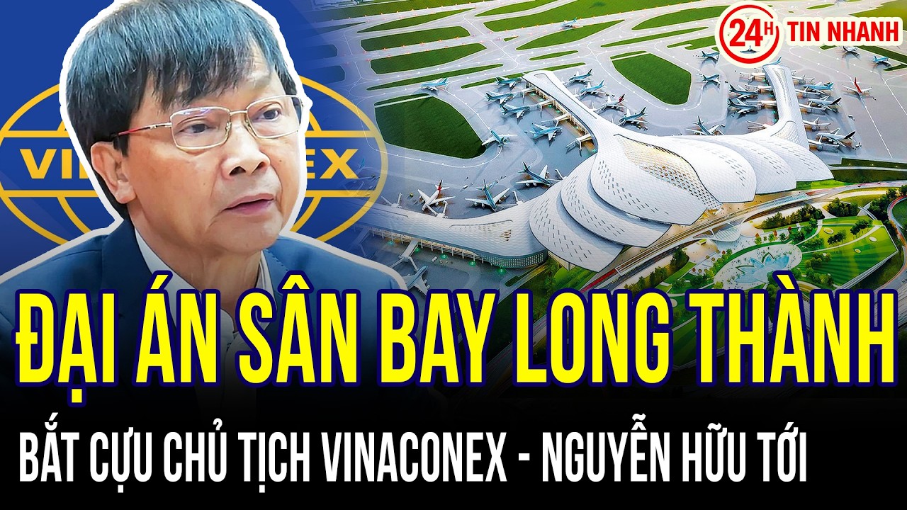 CỰC NÓNG Đại án sân bay Long Thành: Bắt cựu chủ tịch Vinaconex Nguyễn Hữu Tới