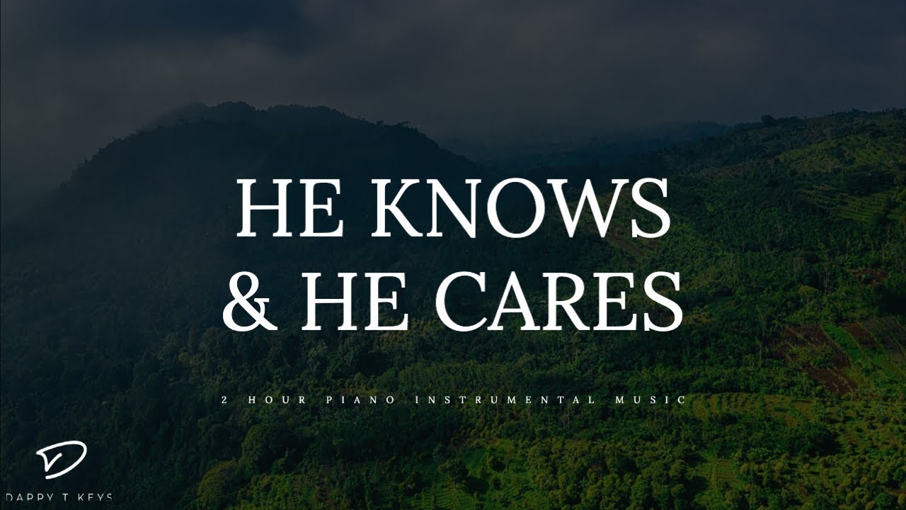 He knows & He Cares: 2 Hour of Piano Worship for Prayer & Meditation