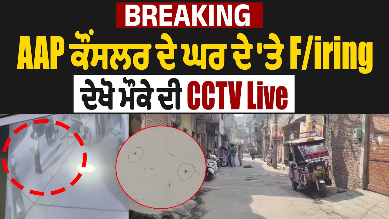Breaking : AAP ਕੌਂਸਲਰ ਦੇ ਘਰ ਦੇ 'ਤੇ F*iring, ਦੇਖੋ ਮੌਕੇ ਦੀ CCTV Live