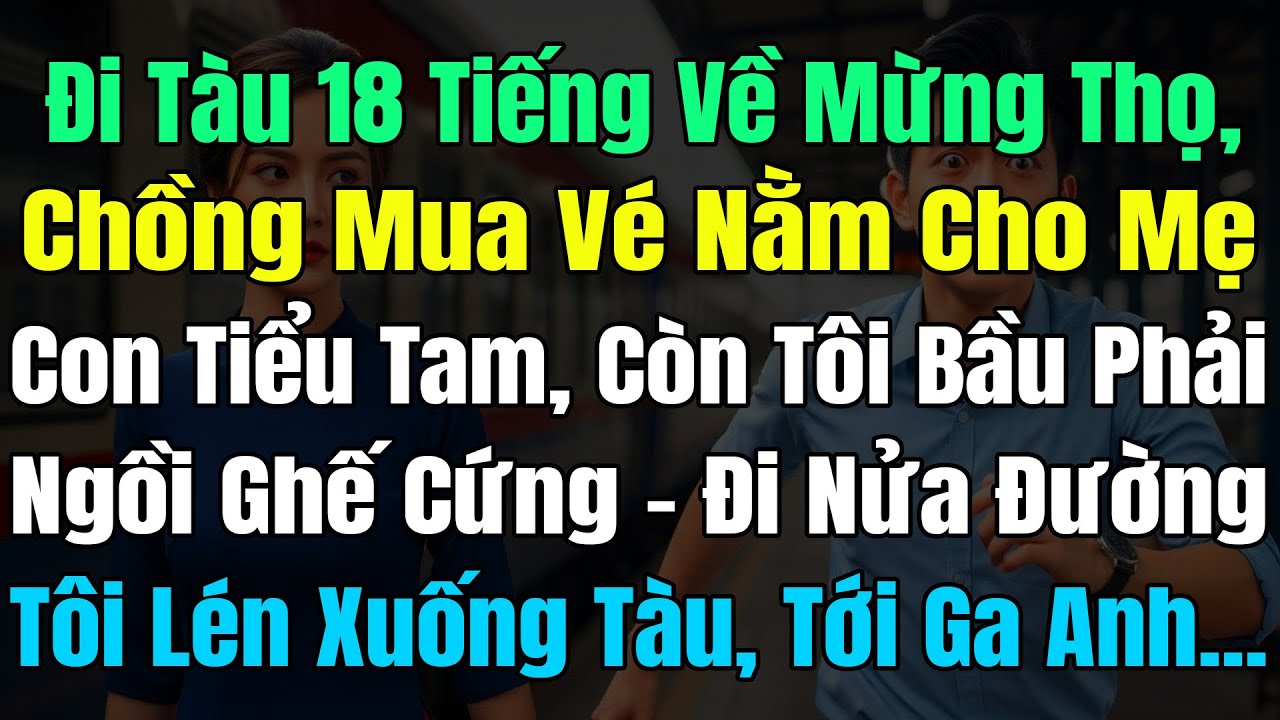 Đi Tàu 18Tiếng Về Mừng Thọ, Chồng Mua Vé Nằm Cho Mẹ Con Tiểu Tam, Tôi Bầu 3 Tháng Phải Ngồi Ghế Cứng