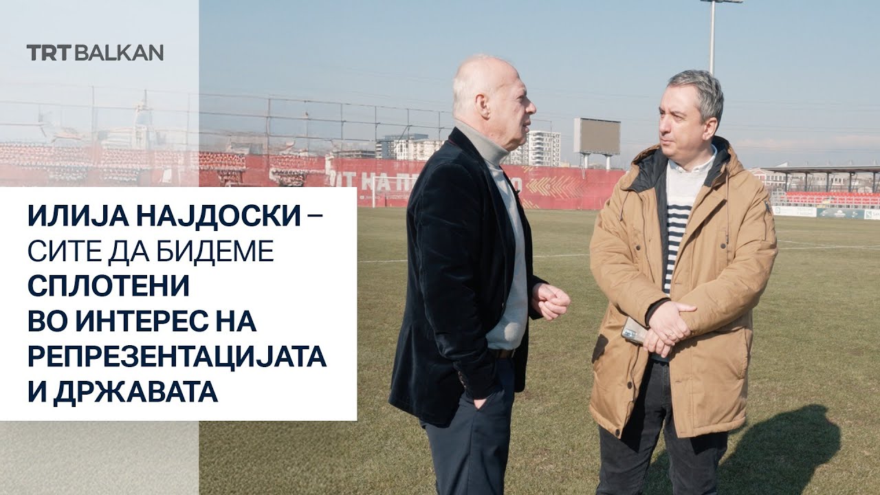 ИЛИЈА НАЈДОСКИ – СИТЕ ДА БИДЕМЕ СПЛОТЕНИ ВО ИНТЕРЕС НА РЕПРЕЗЕНТАЦИЈАТА И ДРЖАВАТА