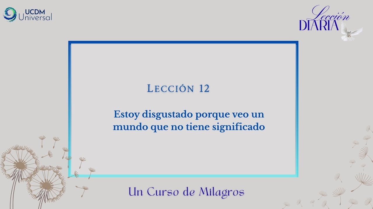 Lección 12 Estoy disgustado porque veo un mundo que no tiene significado · Un Curso de Milagros
