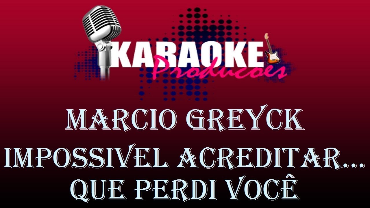 MARCIO GREYCK - IMPOSSIVEL ACREDITAR QUE PERDI VOCÊ ( KARAOKE )
