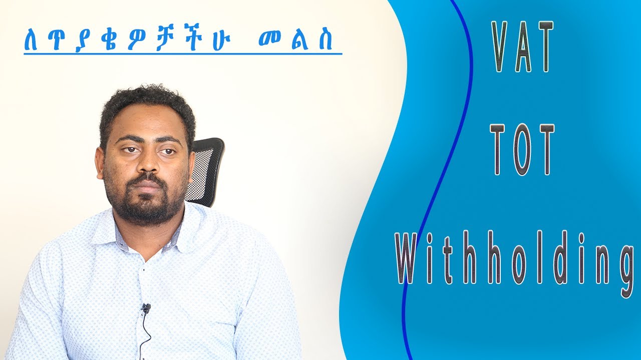 ለጥያቄዎቻችሁ መልስ Tax in Ethiopia: VAT,TOT, Withholding