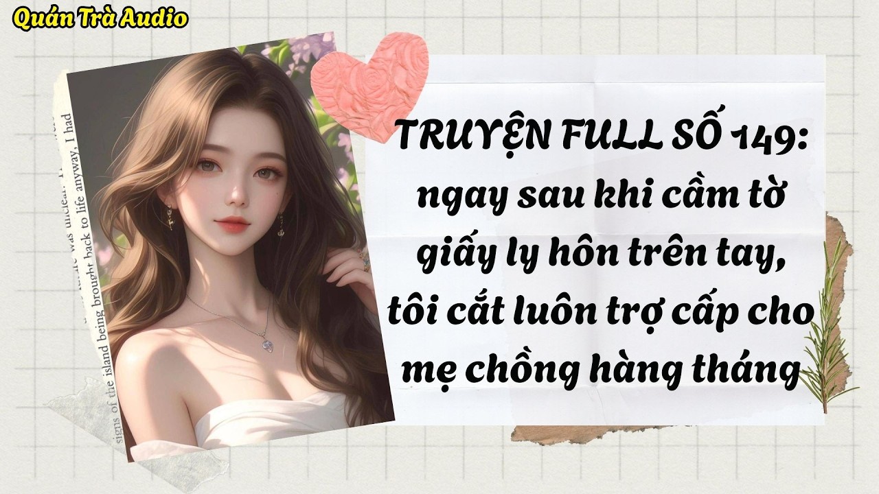 TRUYỆN FULL SỐ 149: Ngay khi cầm tờ giấy ly hôn trên tay tôi cắt luôn 10 triệu trợ cấp cho mẹ chồng