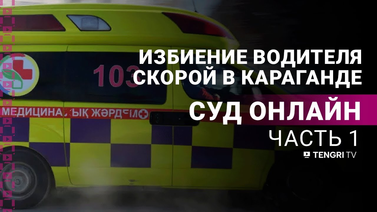 Суд по делу об избиении водителя скорой в Караганде: прямая трансляция из зала суда . 1 часть