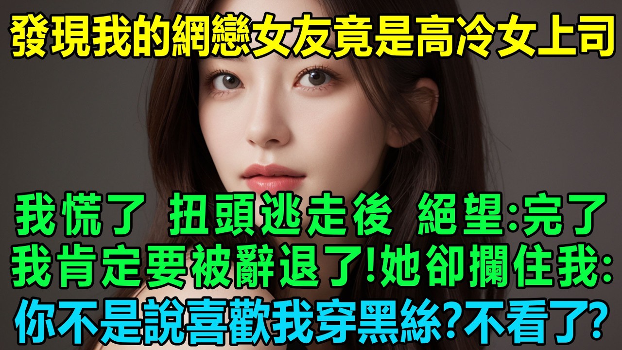 發現我的網戀女友竟是高冷女上司,我慌了，扭頭逃走後，絕望：完了，我肯定要被辭退了！她卻攔住我：你不是說喜歡我穿黑絲？不看了？