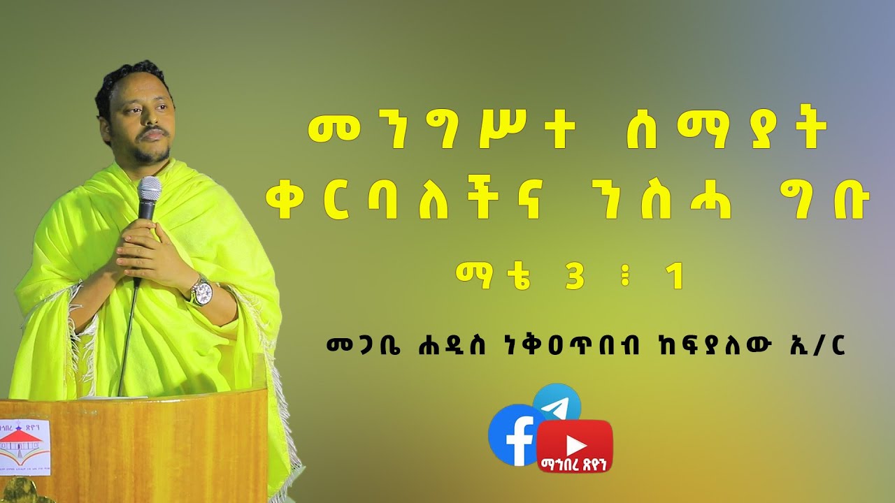መጋቤ ሐዲስ ነቅዐጥበብ ከፍያለው  መንግሥተ ሰማያት ቀርባለችና ንስሓ ግቡ ማቴ 3 ፥ 1